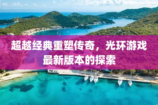 超越经典重塑传奇，光环游戏最新版本的探索