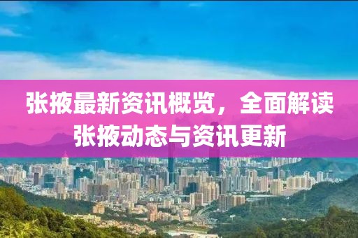张掖最新资讯概览，全面解读张掖动态与资讯更新
