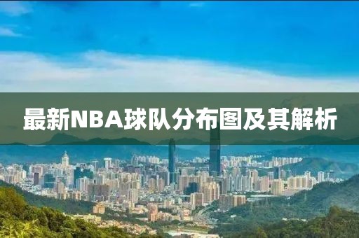 最新NBA球队分布图及其解析