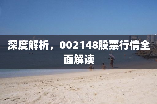 深度解析，002148股票行情全面解读