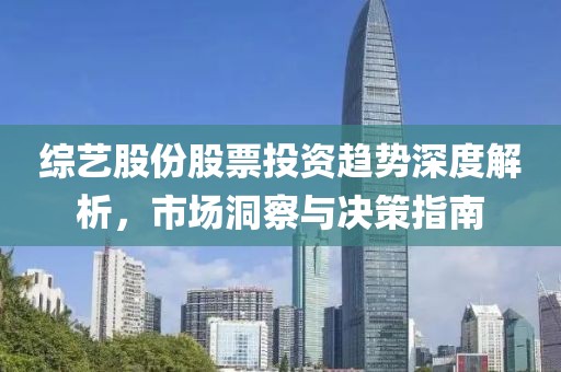 综艺股份股票投资趋势深度解析，市场洞察与决策指南