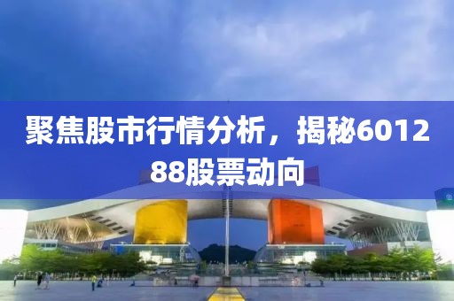 聚焦股市行情分析，揭秘601288股票动向