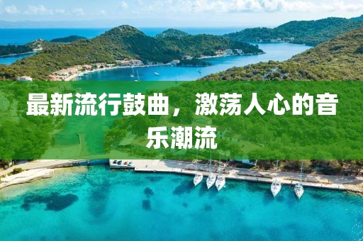 最新流行鼓曲，激荡人心的音乐潮流