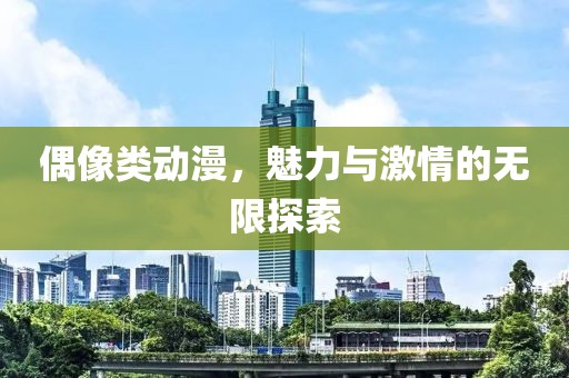 偶像类动漫，魅力与激情的无限探索