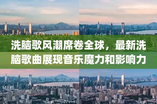 洗脑歌风潮席卷全球，最新洗脑歌曲展现音乐魔力和影响力