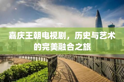 嘉庆王朝电视剧，历史与艺术的完美融合之旅