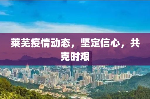 莱芜疫情动态，坚定信心，共克时艰