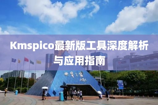 Kmspico最新版工具深度解析与应用指南