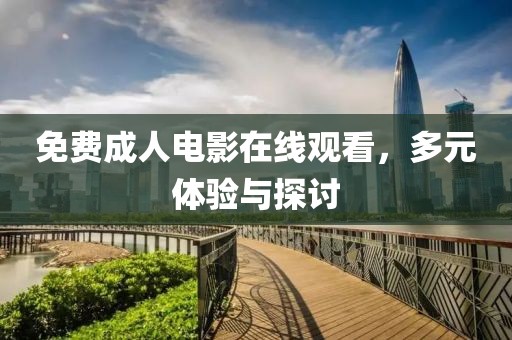 免费成人电影在线观看，多元体验与探讨