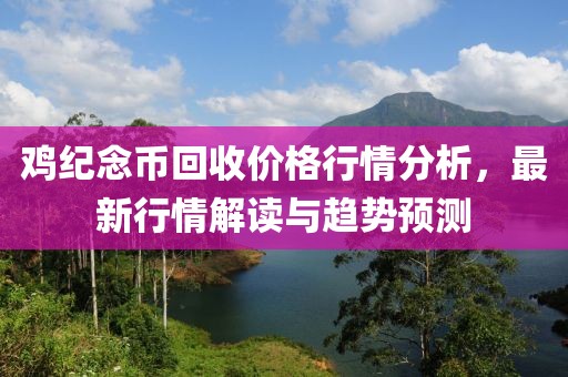 鸡纪念币回收价格行情分析，最新行情解读与趋势预测