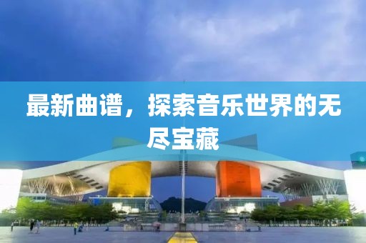 最新曲谱，探索音乐世界的无尽宝藏