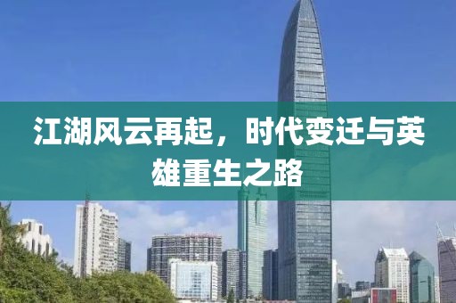 江湖风云再起，时代变迁与英雄重生之路