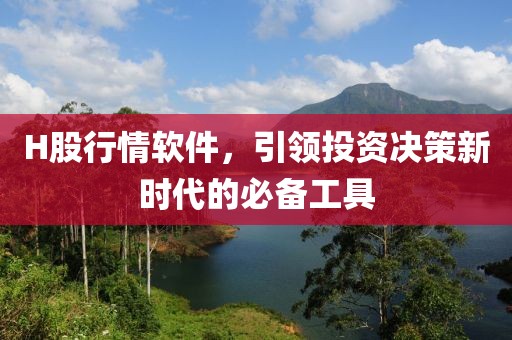 H股行情软件，引领投资决策新时代的必备工具