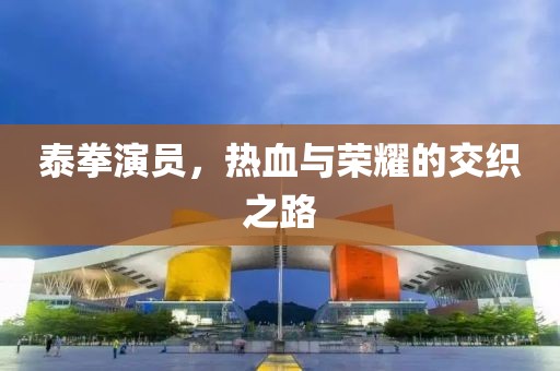泰拳演员，热血与荣耀的交织之路