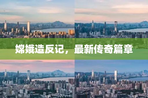 嫦娥造反记，最新传奇篇章