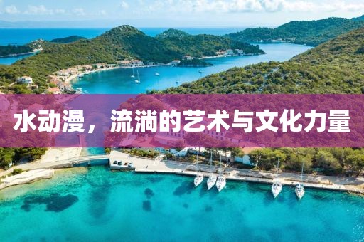 水动漫，流淌的艺术与文化力量