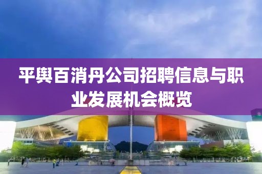 平舆百消丹公司招聘信息与职业发展机会概览