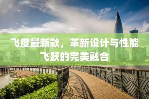 飞度最新款，革新设计与性能飞跃的完美融合