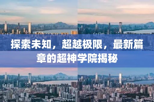 探索未知，超越极限，最新篇章的超神学院揭秘