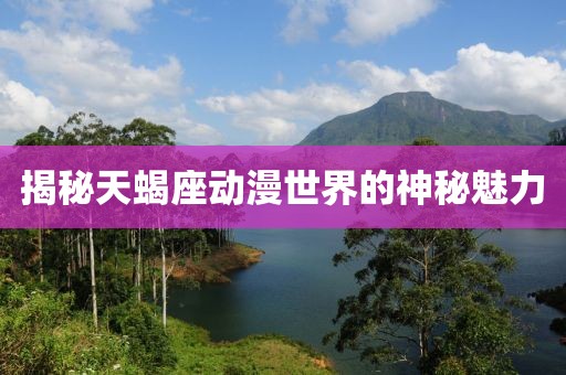 揭秘天蝎座动漫世界的神秘魅力