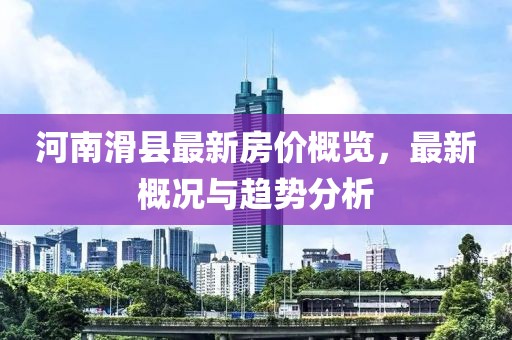 河南滑县最新房价概览，最新概况与趋势分析