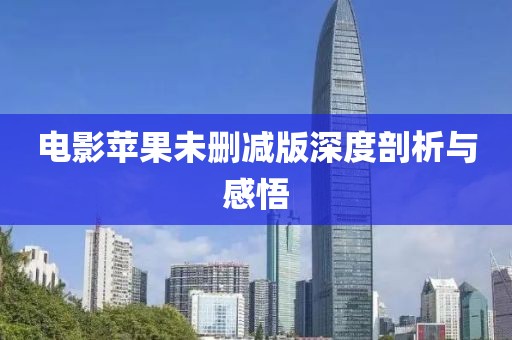 电影苹果未删减版深度剖析与感悟