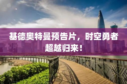 基德奥特曼预告片，时空勇者超越归来！