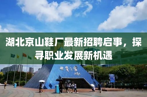 湖北京山鞋厂最新招聘启事，探寻职业发展新机遇