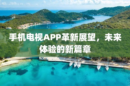 手机电视APP革新展望，未来体验的新篇章