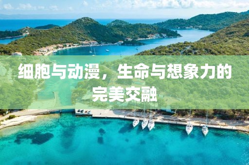 细胞与动漫，生命与想象力的完美交融