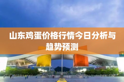 山东鸡蛋价格行情今日分析与趋势预测