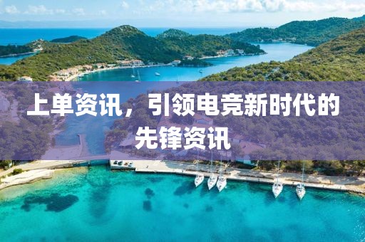 上单资讯，引领电竞新时代的先锋资讯