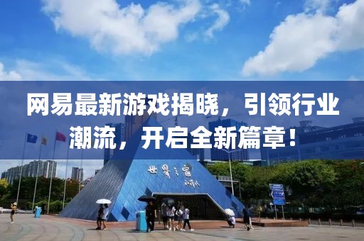 网易最新游戏揭晓，引领行业潮流，开启全新篇章！