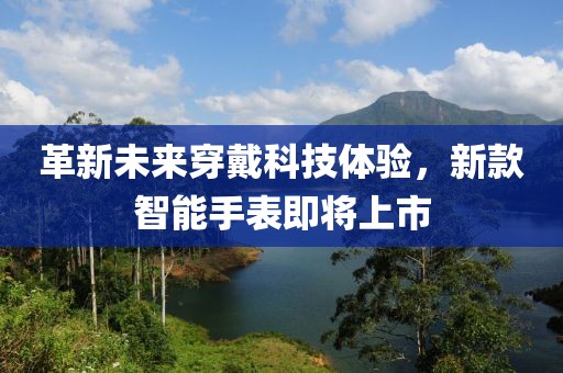 革新未来穿戴科技体验，新款智能手表即将上市