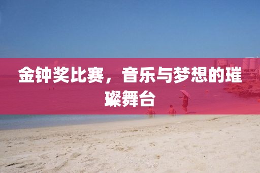 金钟奖比赛，音乐与梦想的璀璨舞台