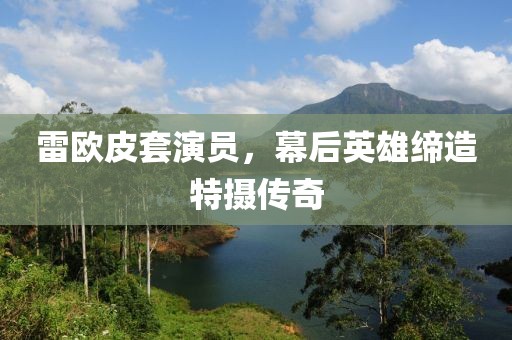 雷欧皮套演员，幕后英雄缔造特摄传奇