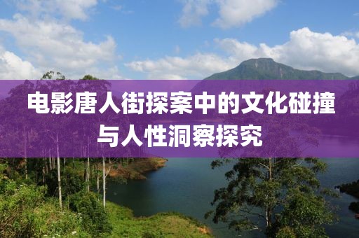 电影唐人街探案中的文化碰撞与人性洞察探究
