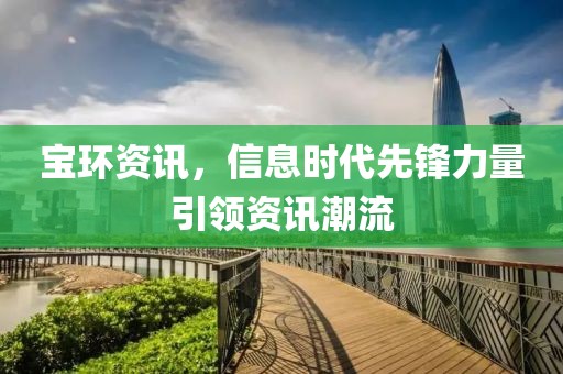 宝环资讯，信息时代先锋力量引领资讯潮流