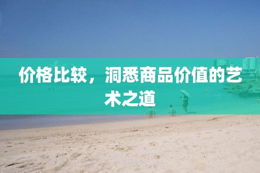 价格比较，洞悉商品价值的艺术之道