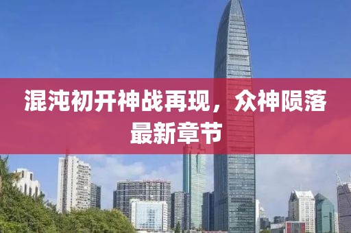 混沌初开神战再现，众神陨落最新章节