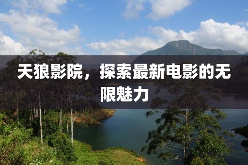天狼影院，探索最新电影的无限魅力