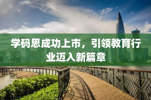 学码思成功上市，引领教育行业迈入新篇章