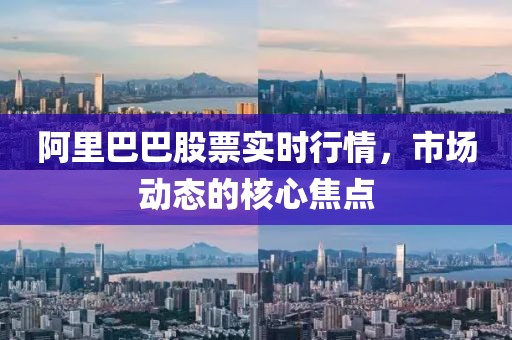 阿里巴巴股票实时行情，市场动态的核心焦点