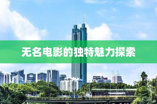 无名电影的独特魅力探索