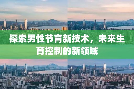 探索男性节育新技术，未来生育控制的新领域
