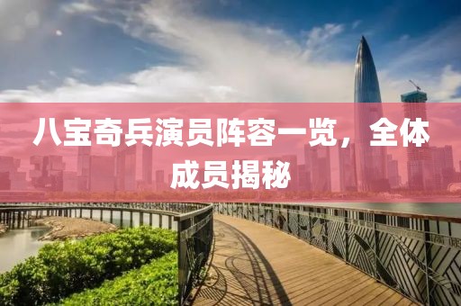 八宝奇兵演员阵容一览，全体成员揭秘