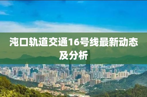 沌口轨道交通16号线最新动态及分析