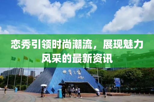 恋秀引领时尚潮流，展现魅力风采的最新资讯