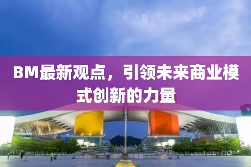 BM最新观点，引领未来商业模式创新的力量