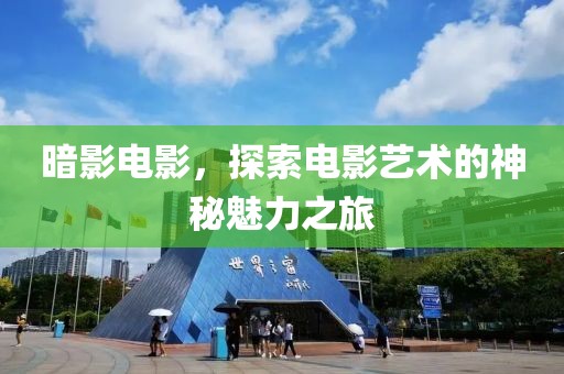 暗影电影，探索电影艺术的神秘魅力之旅